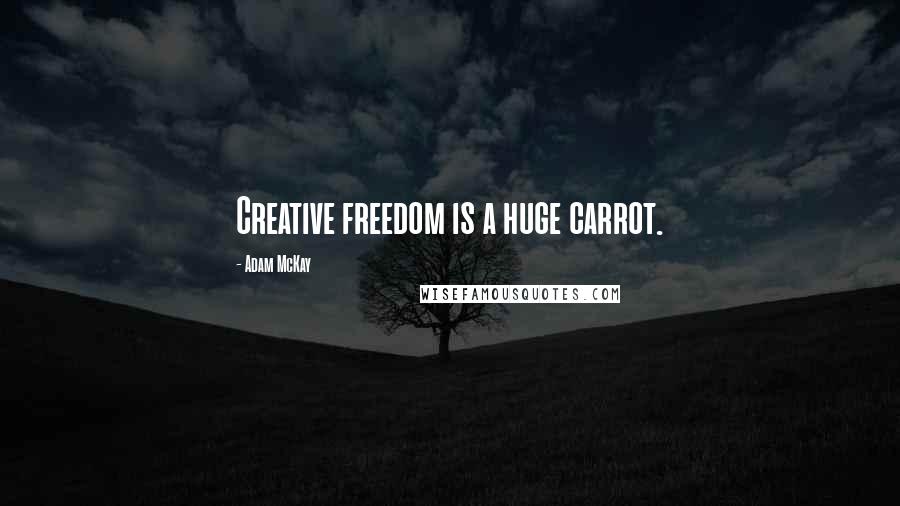 Adam McKay Quotes: Creative freedom is a huge carrot.