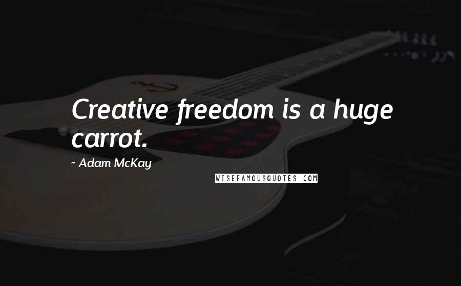 Adam McKay Quotes: Creative freedom is a huge carrot.