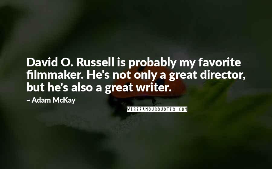 Adam McKay Quotes: David O. Russell is probably my favorite filmmaker. He's not only a great director, but he's also a great writer.