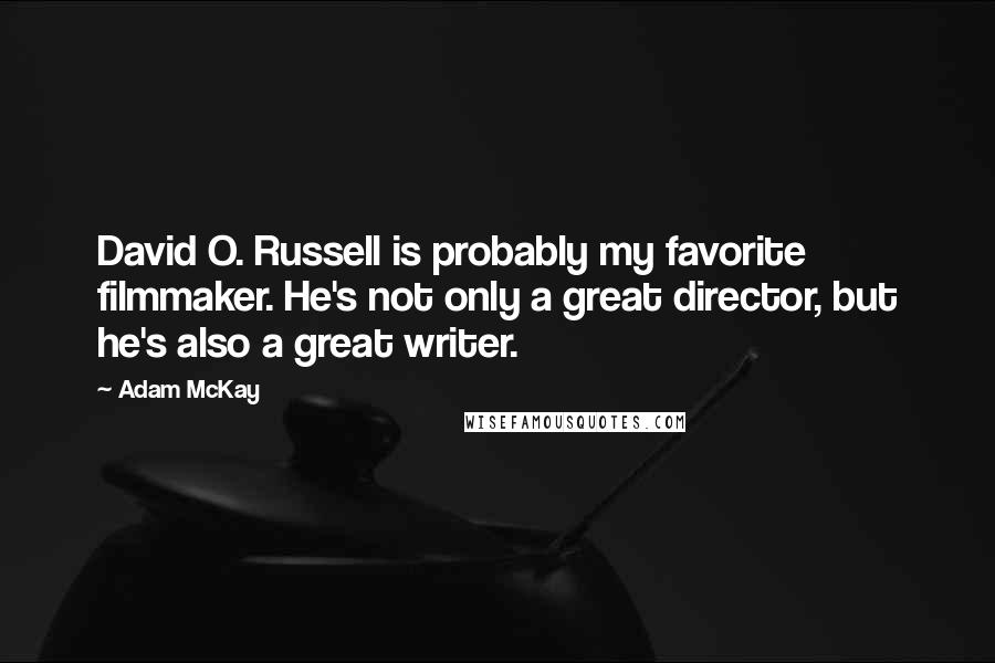 Adam McKay Quotes: David O. Russell is probably my favorite filmmaker. He's not only a great director, but he's also a great writer.