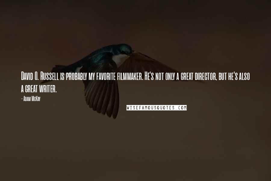Adam McKay Quotes: David O. Russell is probably my favorite filmmaker. He's not only a great director, but he's also a great writer.