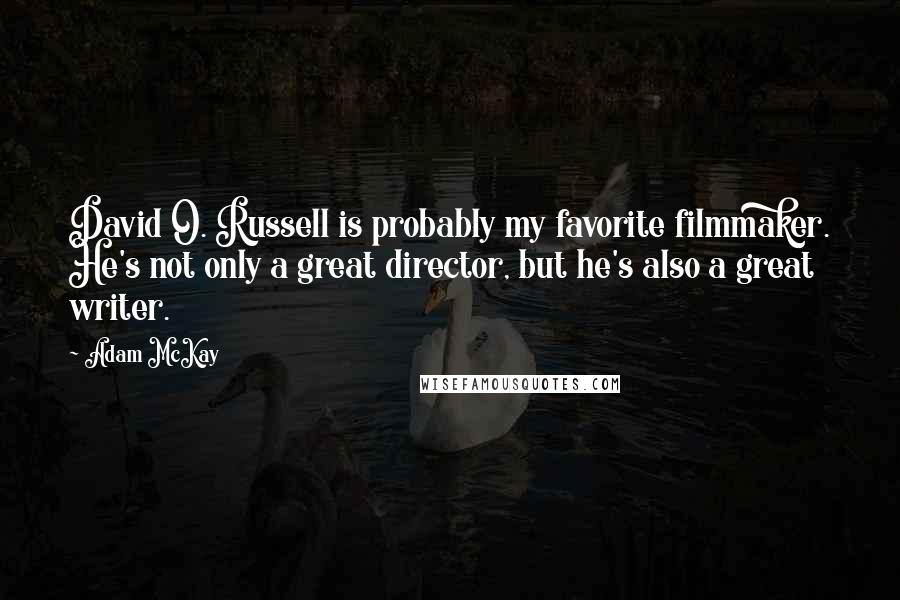 Adam McKay Quotes: David O. Russell is probably my favorite filmmaker. He's not only a great director, but he's also a great writer.