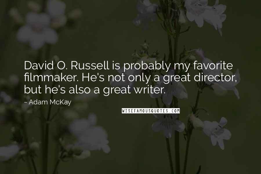 Adam McKay Quotes: David O. Russell is probably my favorite filmmaker. He's not only a great director, but he's also a great writer.