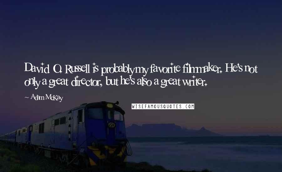 Adam McKay Quotes: David O. Russell is probably my favorite filmmaker. He's not only a great director, but he's also a great writer.