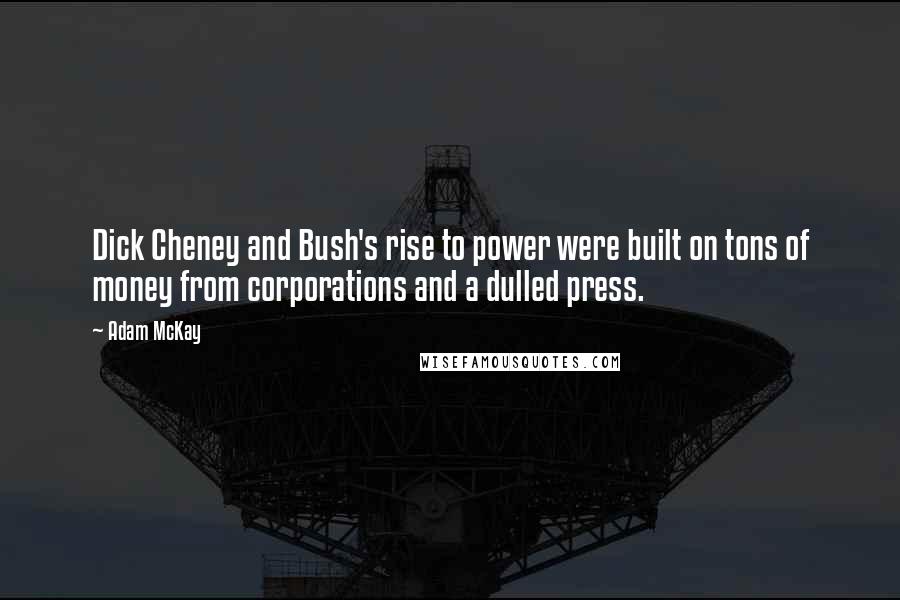 Adam McKay Quotes: Dick Cheney and Bush's rise to power were built on tons of money from corporations and a dulled press.