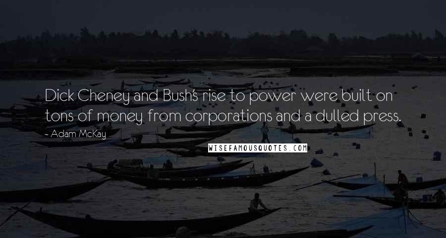 Adam McKay Quotes: Dick Cheney and Bush's rise to power were built on tons of money from corporations and a dulled press.