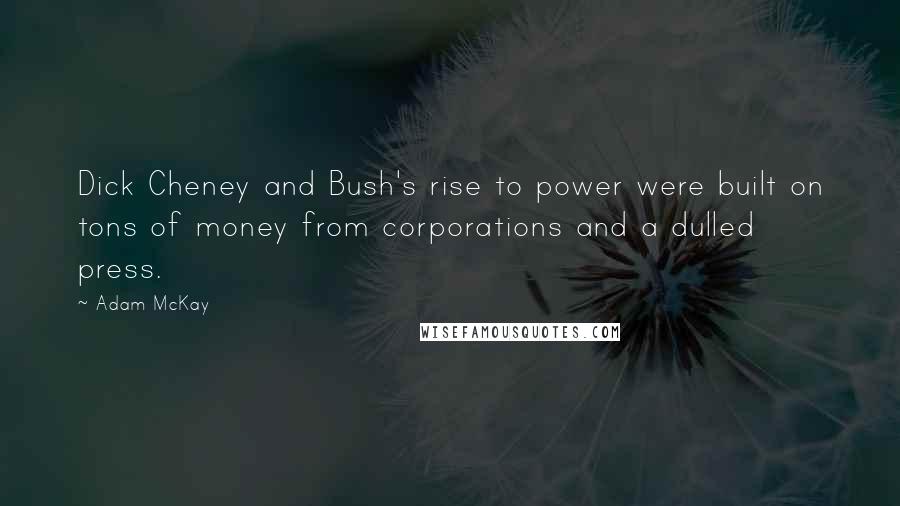 Adam McKay Quotes: Dick Cheney and Bush's rise to power were built on tons of money from corporations and a dulled press.