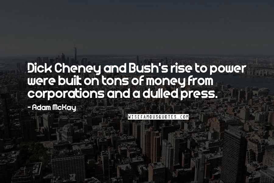 Adam McKay Quotes: Dick Cheney and Bush's rise to power were built on tons of money from corporations and a dulled press.