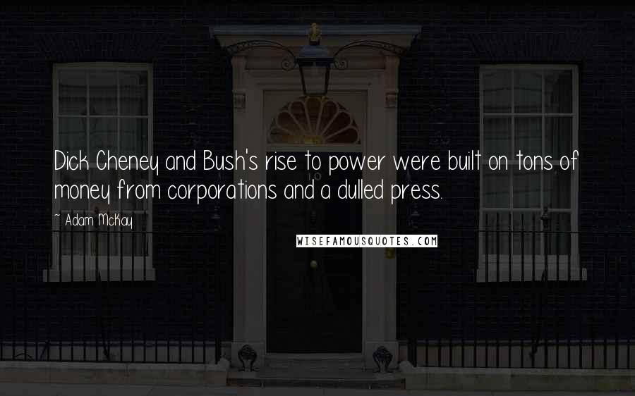 Adam McKay Quotes: Dick Cheney and Bush's rise to power were built on tons of money from corporations and a dulled press.