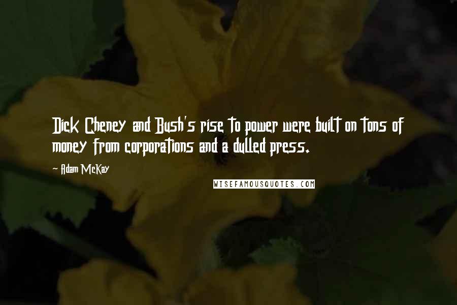 Adam McKay Quotes: Dick Cheney and Bush's rise to power were built on tons of money from corporations and a dulled press.
