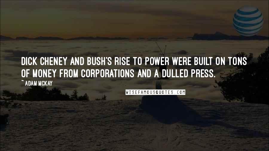 Adam McKay Quotes: Dick Cheney and Bush's rise to power were built on tons of money from corporations and a dulled press.