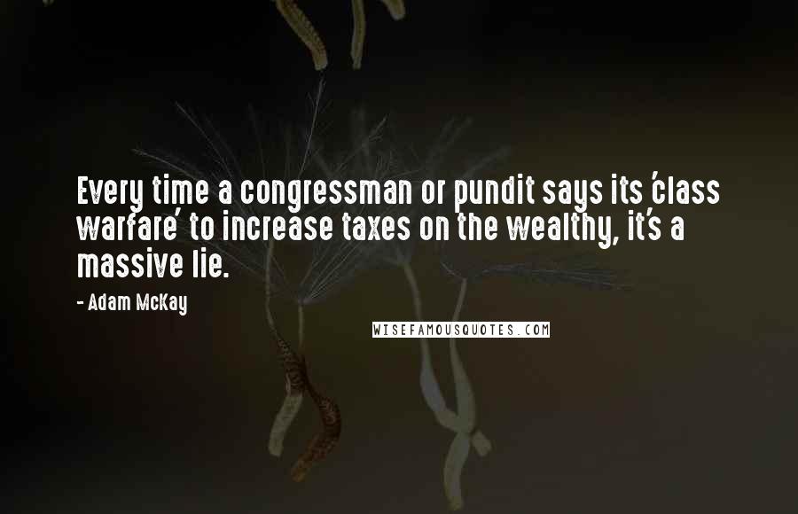 Adam McKay Quotes: Every time a congressman or pundit says its 'class warfare' to increase taxes on the wealthy, it's a massive lie.