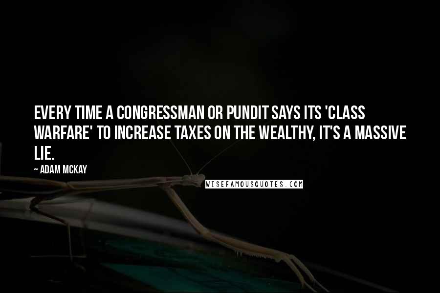 Adam McKay Quotes: Every time a congressman or pundit says its 'class warfare' to increase taxes on the wealthy, it's a massive lie.