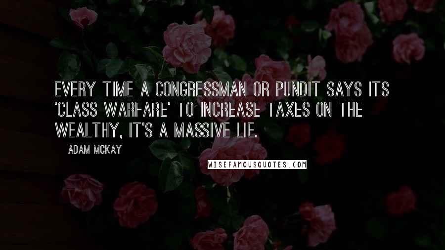 Adam McKay Quotes: Every time a congressman or pundit says its 'class warfare' to increase taxes on the wealthy, it's a massive lie.