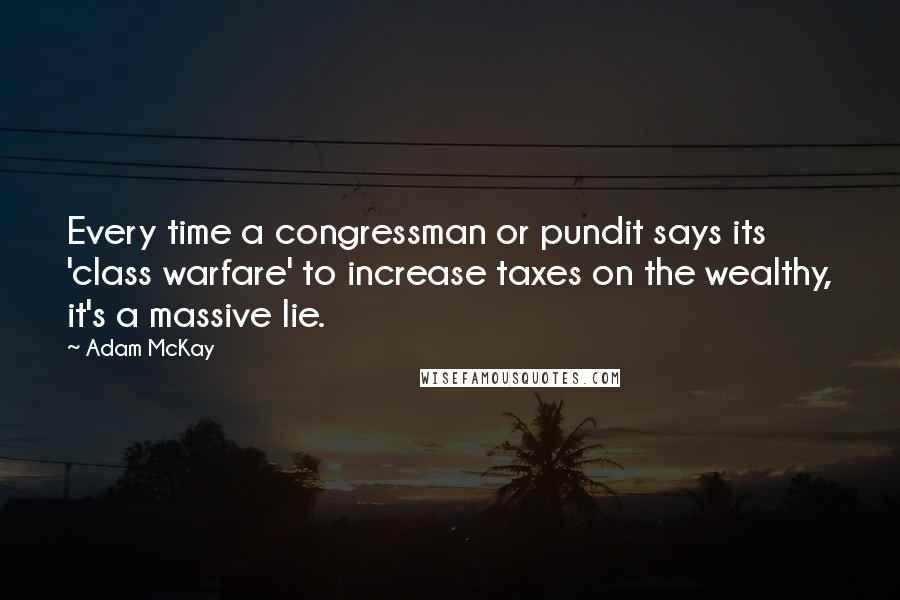 Adam McKay Quotes: Every time a congressman or pundit says its 'class warfare' to increase taxes on the wealthy, it's a massive lie.