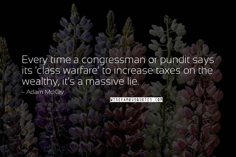 Adam McKay Quotes: Every time a congressman or pundit says its 'class warfare' to increase taxes on the wealthy, it's a massive lie.