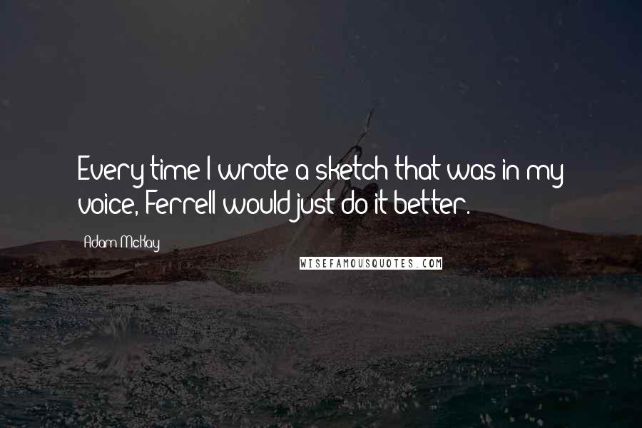 Adam McKay Quotes: Every time I wrote a sketch that was in my voice, Ferrell would just do it better.