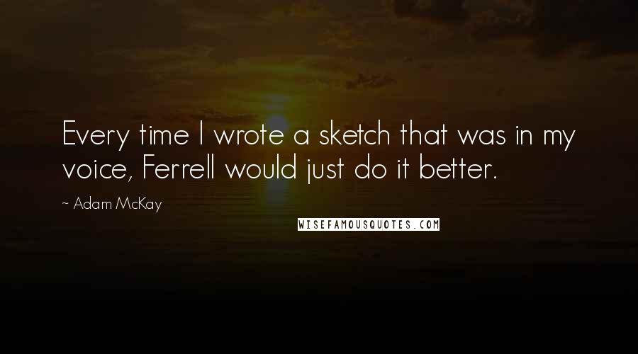 Adam McKay Quotes: Every time I wrote a sketch that was in my voice, Ferrell would just do it better.