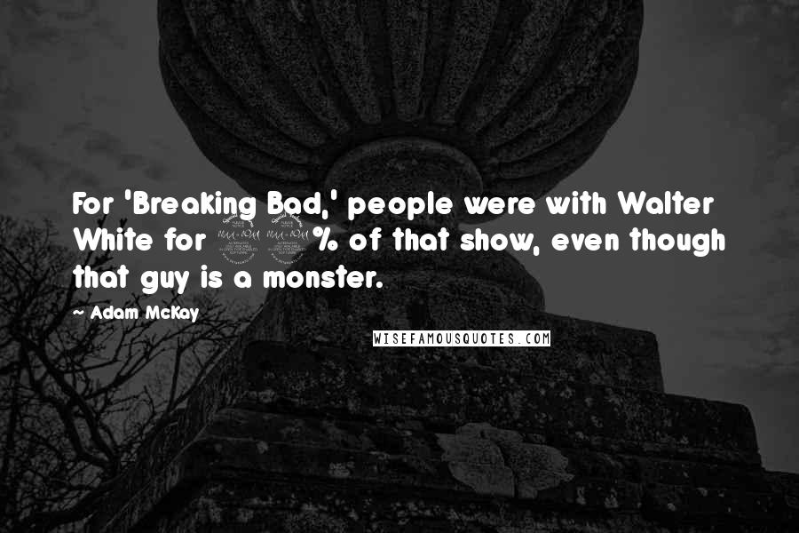 Adam McKay Quotes: For 'Breaking Bad,' people were with Walter White for 99% of that show, even though that guy is a monster.