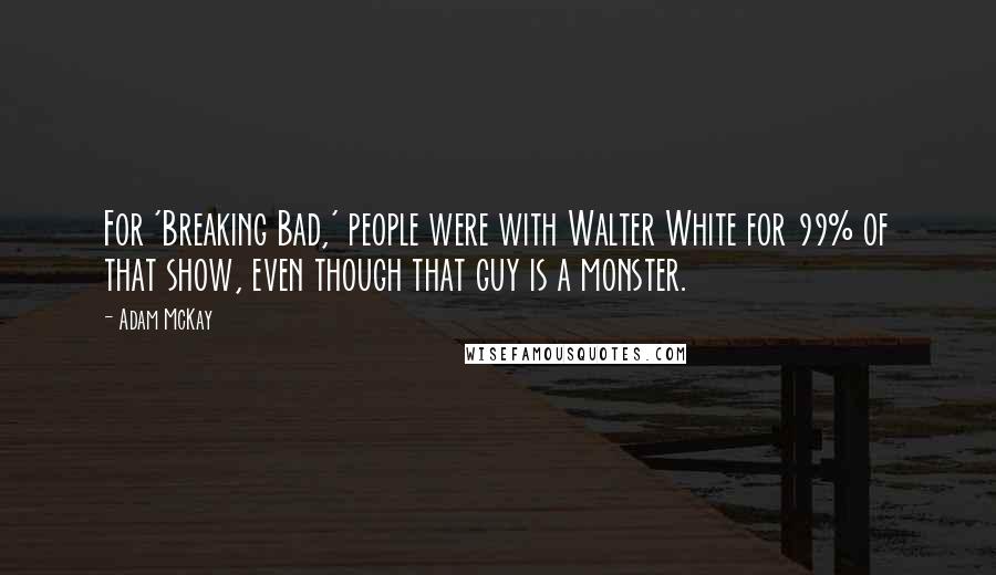 Adam McKay Quotes: For 'Breaking Bad,' people were with Walter White for 99% of that show, even though that guy is a monster.