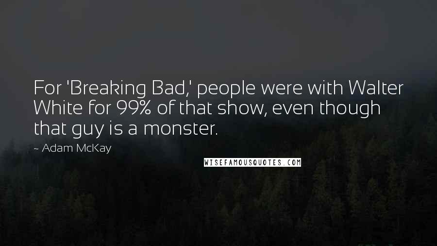 Adam McKay Quotes: For 'Breaking Bad,' people were with Walter White for 99% of that show, even though that guy is a monster.