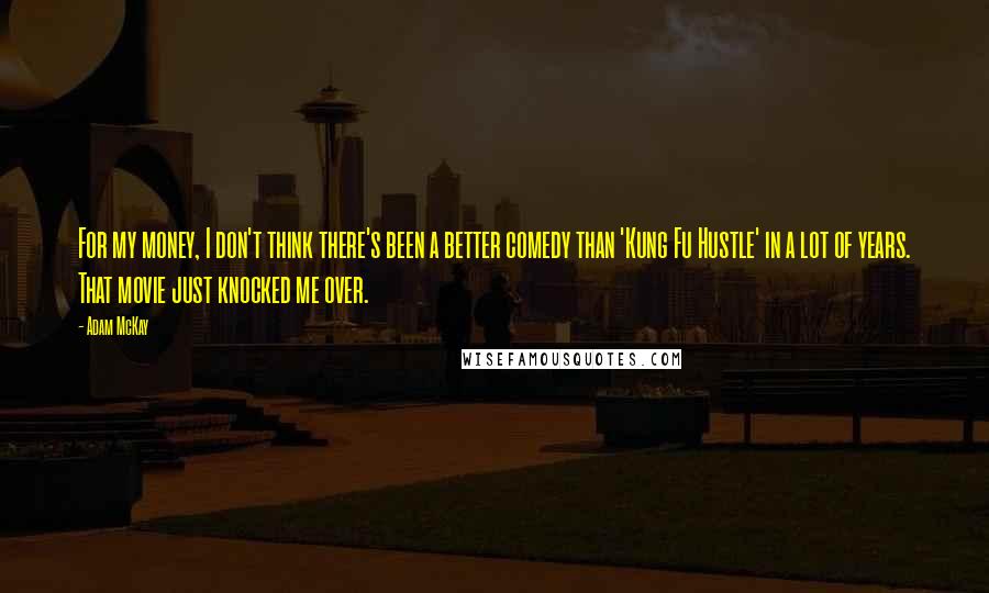 Adam McKay Quotes: For my money, I don't think there's been a better comedy than 'Kung Fu Hustle' in a lot of years. That movie just knocked me over.