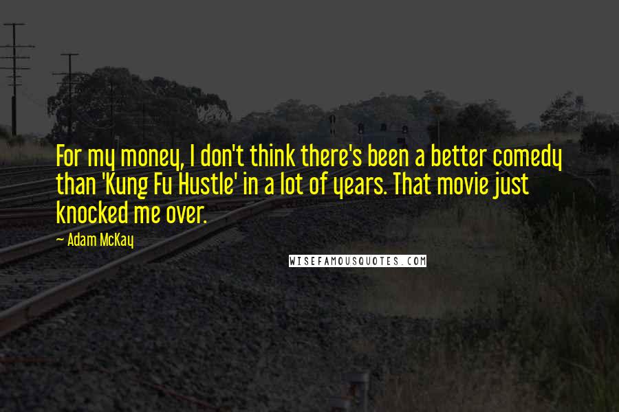 Adam McKay Quotes: For my money, I don't think there's been a better comedy than 'Kung Fu Hustle' in a lot of years. That movie just knocked me over.