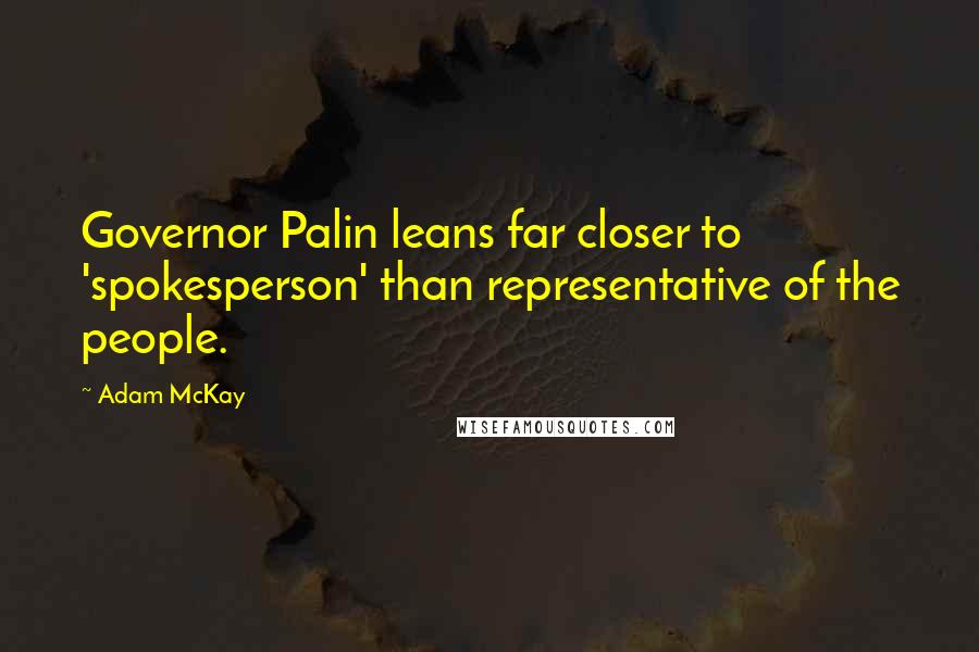 Adam McKay Quotes: Governor Palin leans far closer to 'spokesperson' than representative of the people.