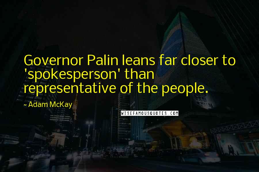 Adam McKay Quotes: Governor Palin leans far closer to 'spokesperson' than representative of the people.