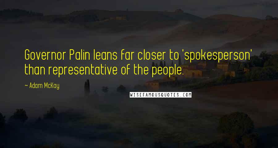 Adam McKay Quotes: Governor Palin leans far closer to 'spokesperson' than representative of the people.