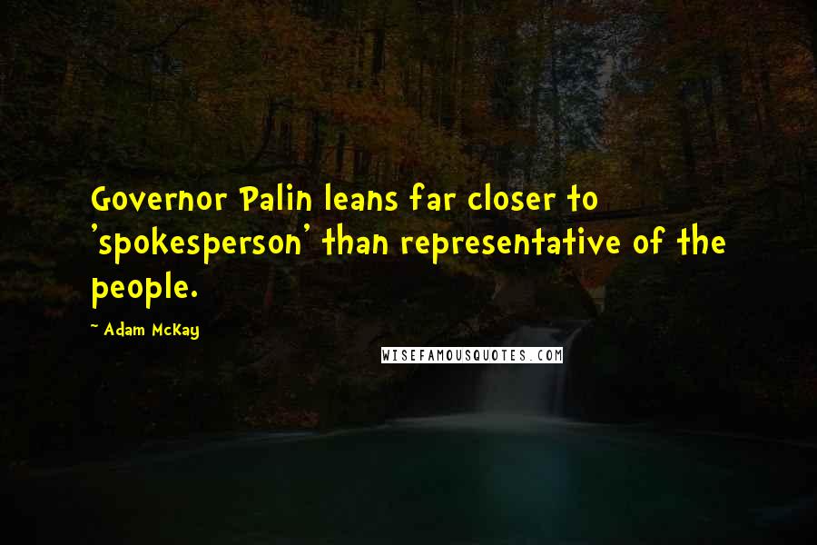 Adam McKay Quotes: Governor Palin leans far closer to 'spokesperson' than representative of the people.