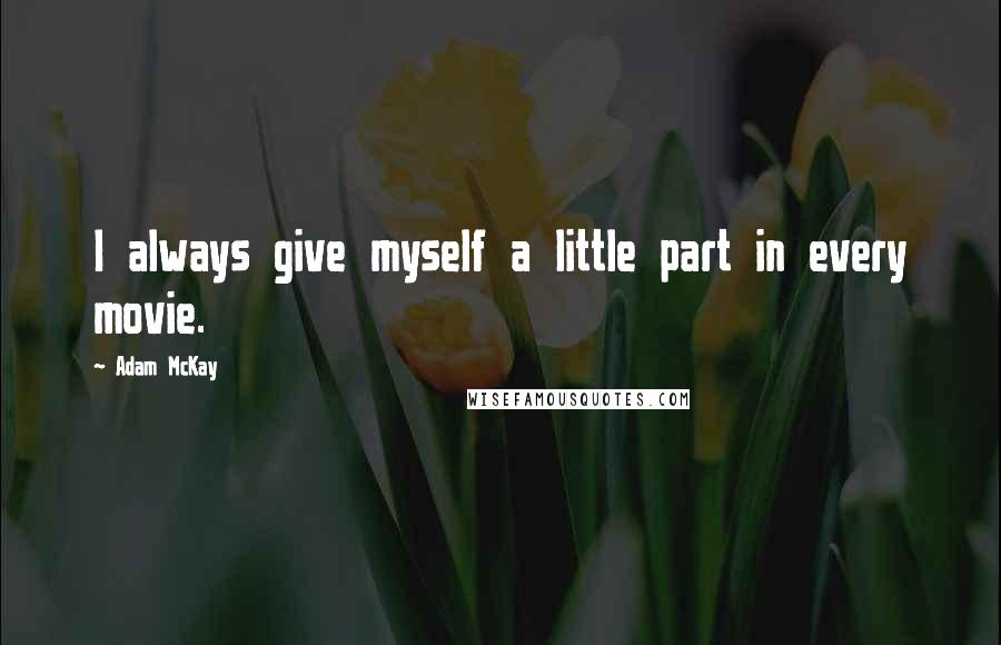 Adam McKay Quotes: I always give myself a little part in every movie.