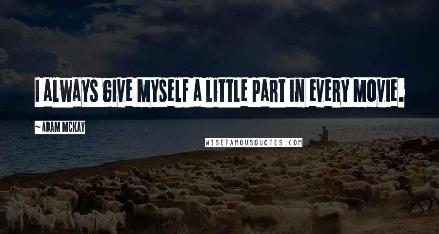 Adam McKay Quotes: I always give myself a little part in every movie.