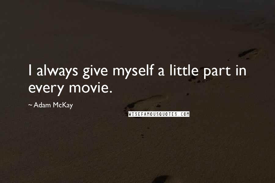 Adam McKay Quotes: I always give myself a little part in every movie.