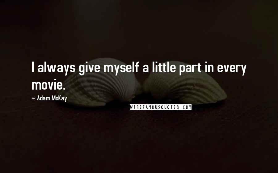 Adam McKay Quotes: I always give myself a little part in every movie.