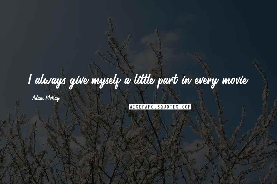 Adam McKay Quotes: I always give myself a little part in every movie.