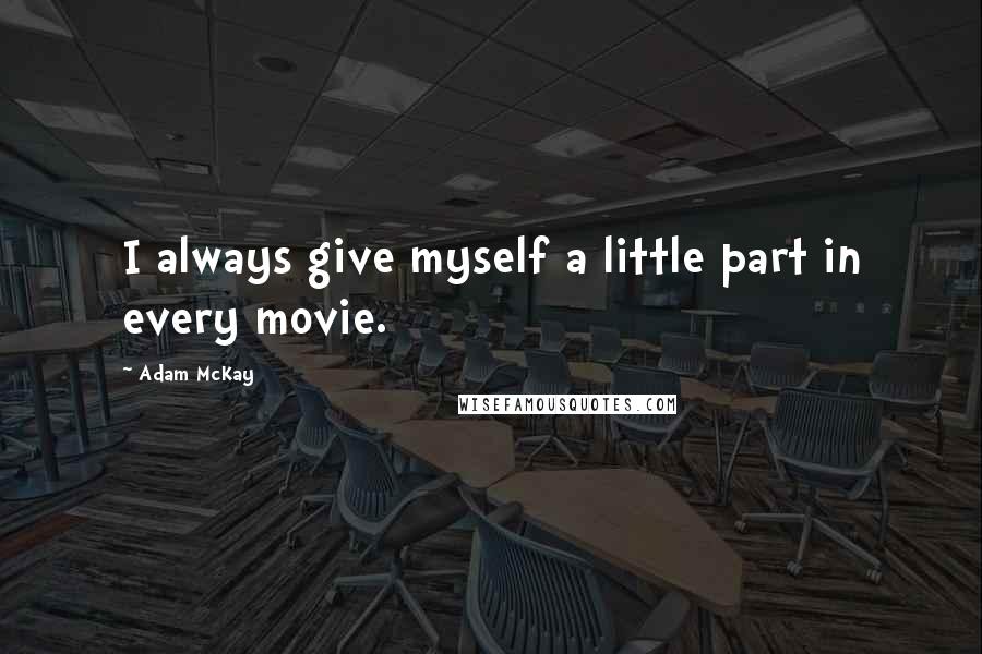Adam McKay Quotes: I always give myself a little part in every movie.