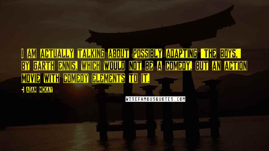 Adam McKay Quotes: I am actually talking about possibly adapting 'The Boys,' by Garth Ennis, which would not be a comedy, but an action movie with comedy elements to it.