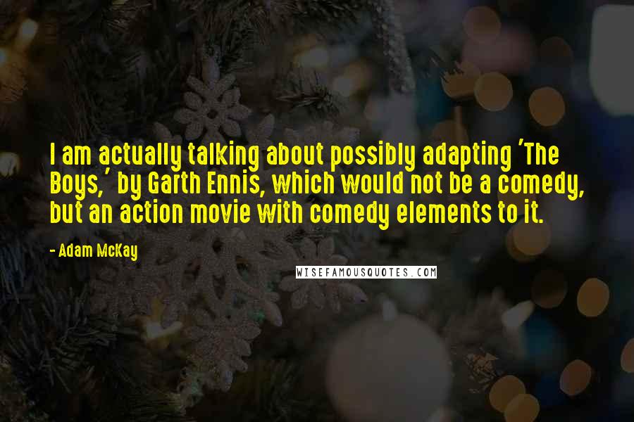 Adam McKay Quotes: I am actually talking about possibly adapting 'The Boys,' by Garth Ennis, which would not be a comedy, but an action movie with comedy elements to it.