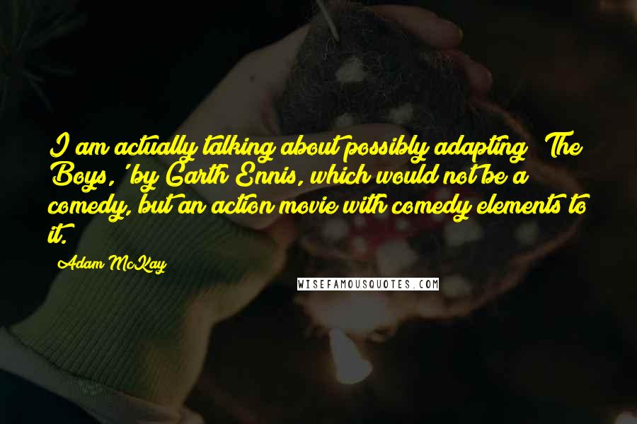 Adam McKay Quotes: I am actually talking about possibly adapting 'The Boys,' by Garth Ennis, which would not be a comedy, but an action movie with comedy elements to it.