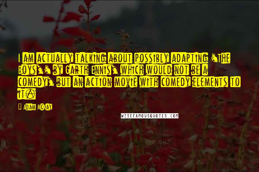Adam McKay Quotes: I am actually talking about possibly adapting 'The Boys,' by Garth Ennis, which would not be a comedy, but an action movie with comedy elements to it.