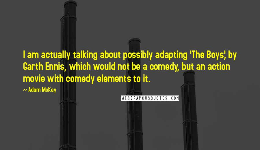 Adam McKay Quotes: I am actually talking about possibly adapting 'The Boys,' by Garth Ennis, which would not be a comedy, but an action movie with comedy elements to it.