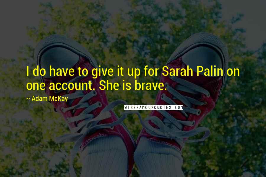 Adam McKay Quotes: I do have to give it up for Sarah Palin on one account. She is brave.