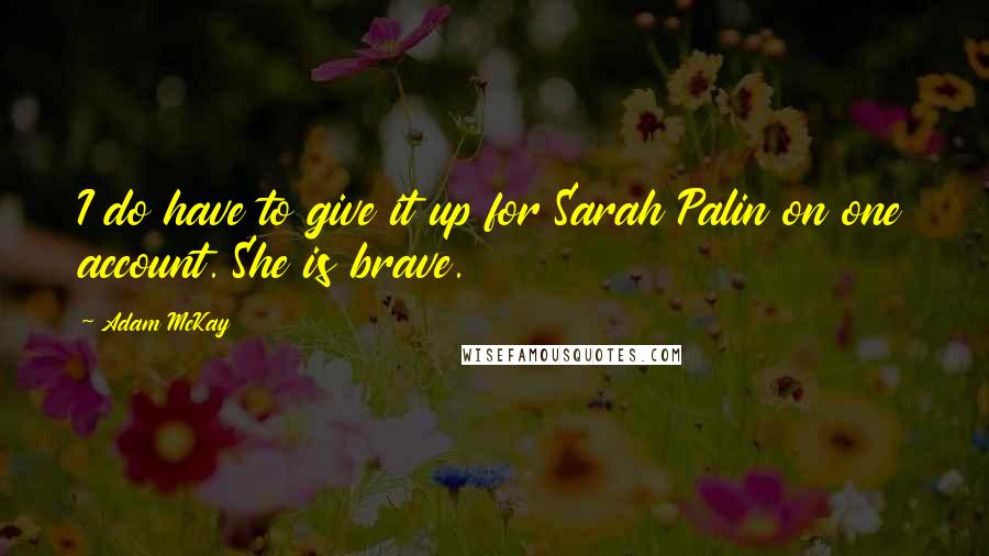 Adam McKay Quotes: I do have to give it up for Sarah Palin on one account. She is brave.