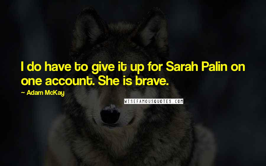 Adam McKay Quotes: I do have to give it up for Sarah Palin on one account. She is brave.