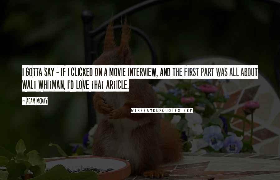 Adam McKay Quotes: I gotta say - if I clicked on a movie interview, and the first part was all about Walt Whitman, I'd love that article.
