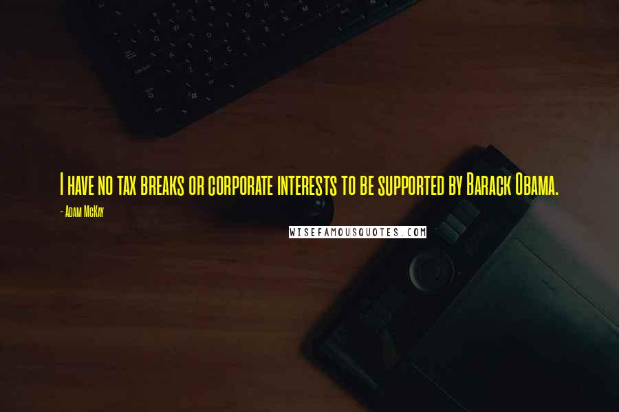 Adam McKay Quotes: I have no tax breaks or corporate interests to be supported by Barack Obama.