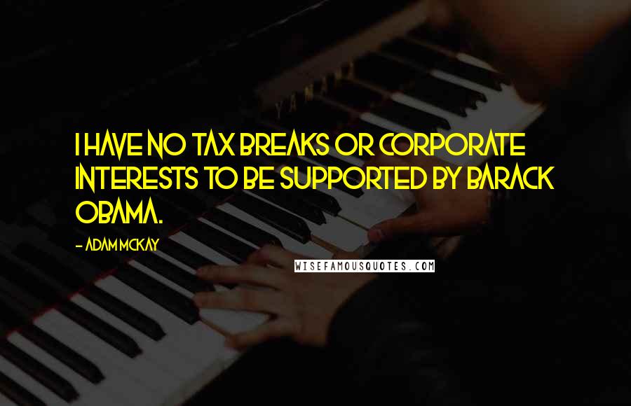 Adam McKay Quotes: I have no tax breaks or corporate interests to be supported by Barack Obama.