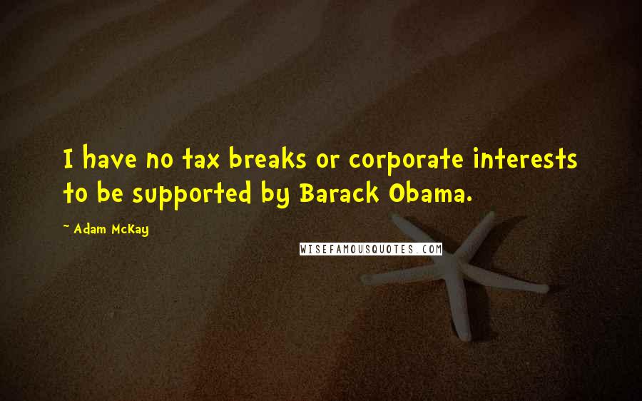 Adam McKay Quotes: I have no tax breaks or corporate interests to be supported by Barack Obama.