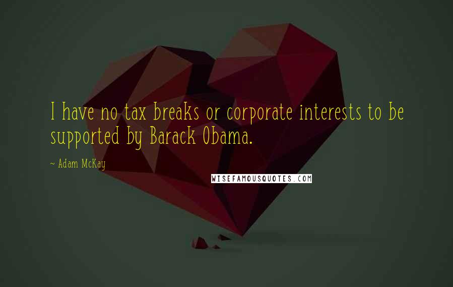 Adam McKay Quotes: I have no tax breaks or corporate interests to be supported by Barack Obama.